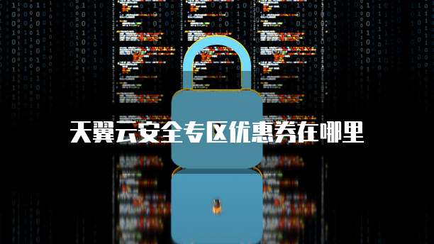 天翼云安全专区优惠券在哪里