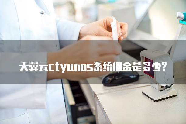 天翼云ctyunos系统佣金是多少?