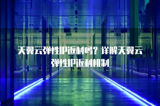 天翼云弹性IP返利吗?详解天翼云弹性IP返利机制