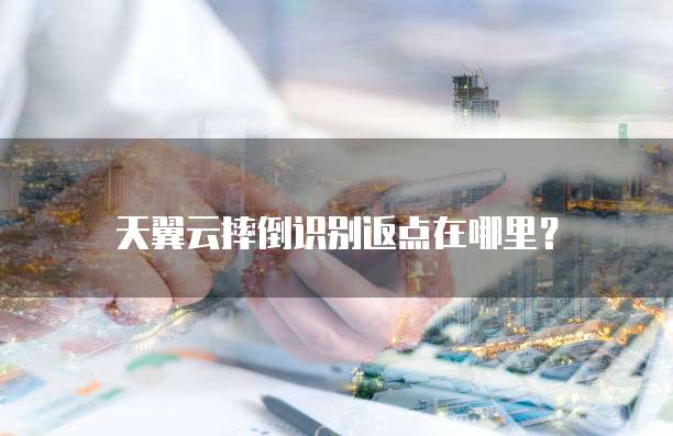 天翼云摔倒识别返点在哪里？
