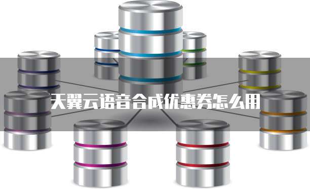 天翼云语音合成优惠券怎么用