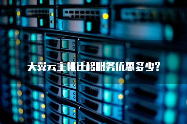 天翼云主机迁移服务优惠多少?