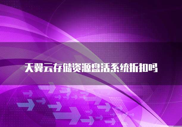 天翼云存储资源盘活系统折扣吗