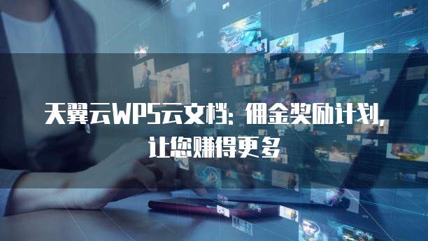 天翼云WPS云文档: 佣金奖励计划,让您赚得更多