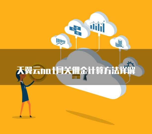 天翼云nat网关佣金计算方法详解