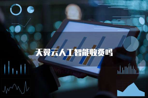 天翼云人工智能收费吗