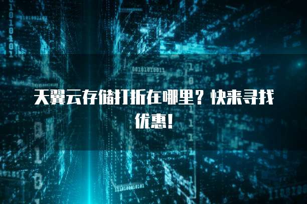 天翼云存储打折在哪里?快来寻找优惠!