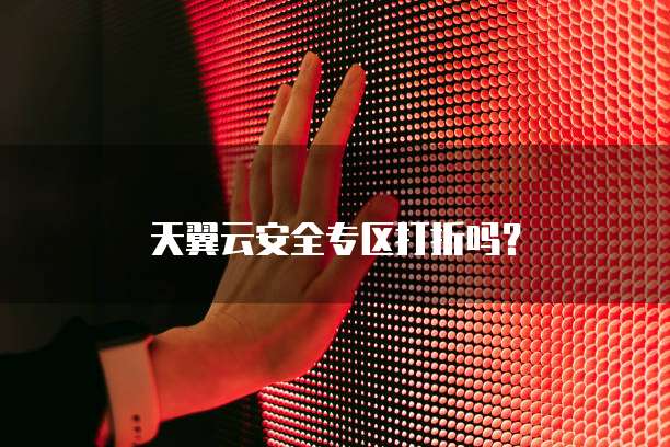 天翼云安全专区打折吗?