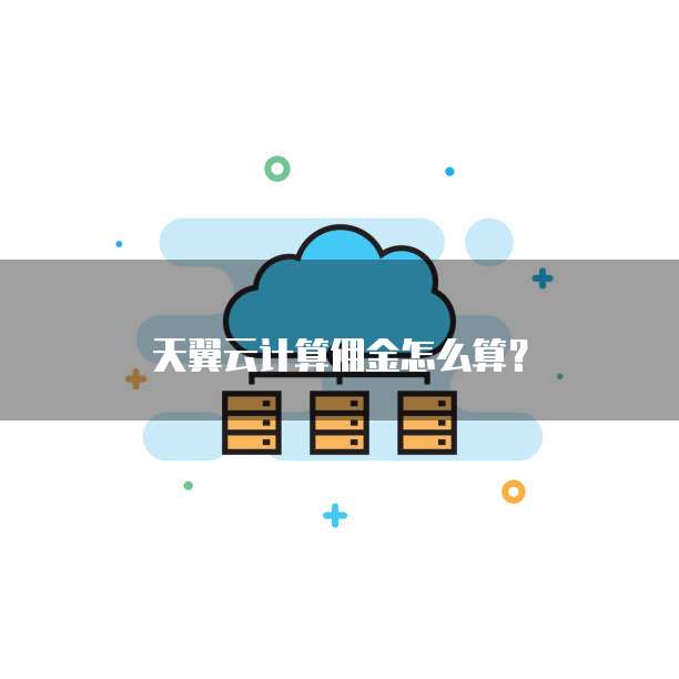 天翼云计算佣金怎么算?