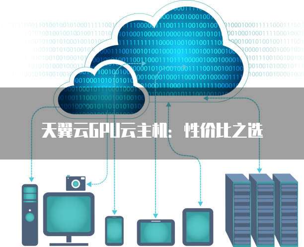 天翼云GPU云主机:性价比之选