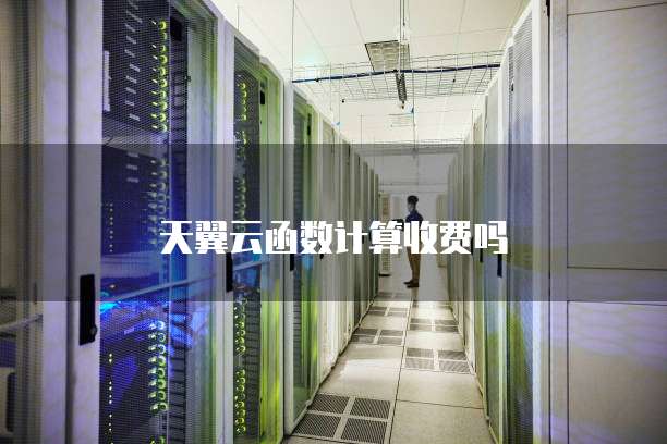 天翼云函数计算收费吗