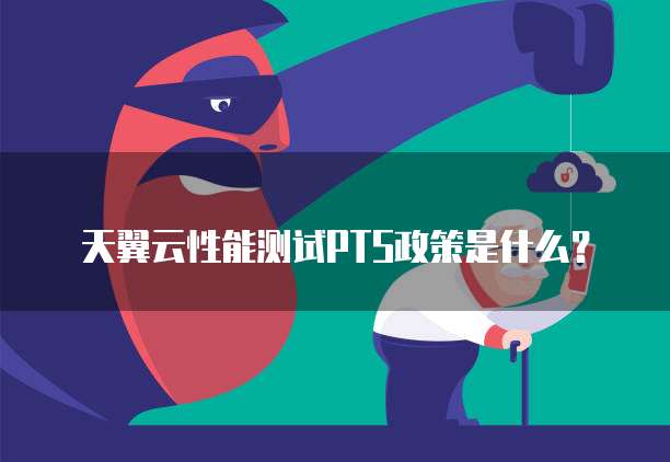 天翼云性能测试PTS政策是什么？