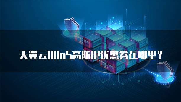 天翼云DDoS高防IP优惠券在哪里?