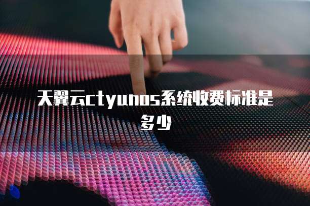天翼云ctyunos系统收费标准是多少