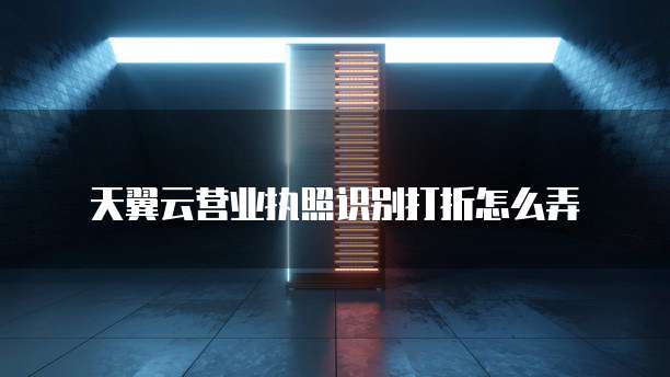 天翼云营业执照识别打折怎么弄