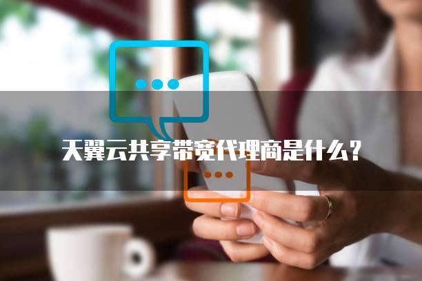 天翼云共享带宽代理商是什么?