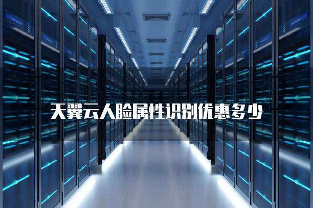 天翼云人脸属性识别优惠多少