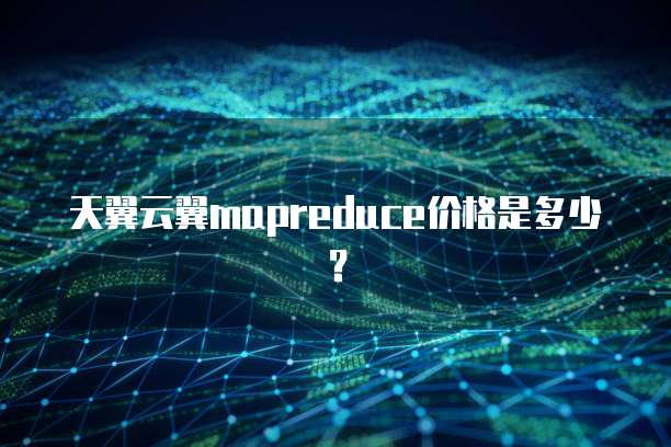 天翼云翼mapreduce价格是多少？