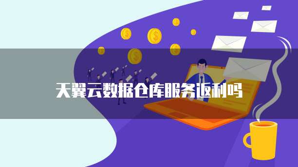 天翼云数据仓库服务返利吗