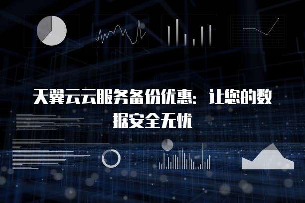 天翼云云服务备份优惠:让您的数据安全无忧