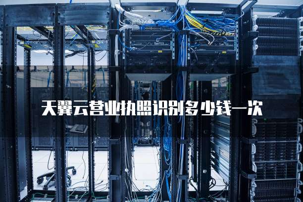 天翼云营业执照识别多少钱一次