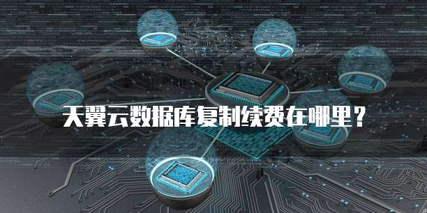 天翼云数据库复制续费在哪里?