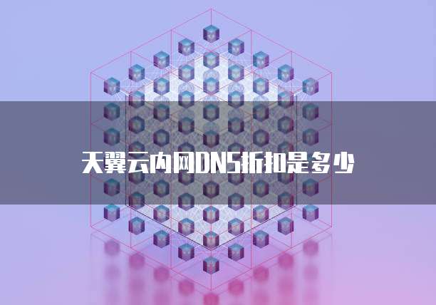 天翼云内网DNS折扣是多少