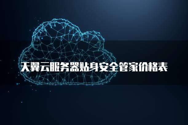 天翼云服务器贴身安全管家价格表