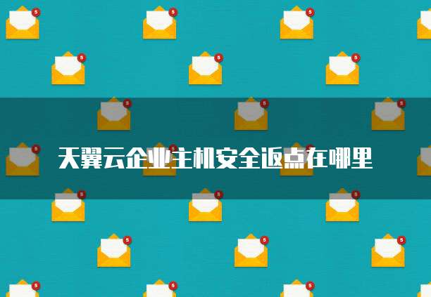 天翼云企业主机安全返点在哪里