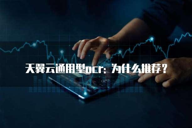 天翼云通用型ocr: 为什么推荐?