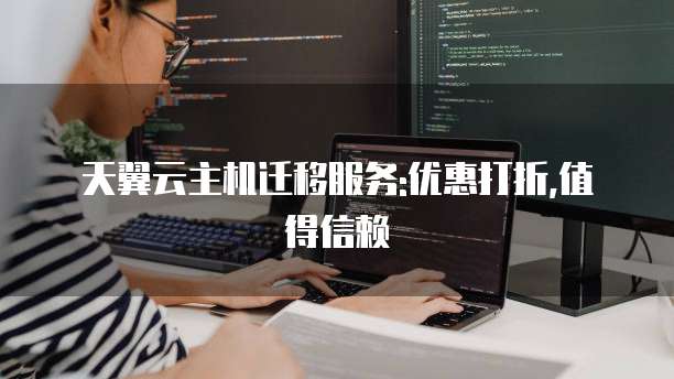 天翼云主机迁移服务:优惠打折,值得信赖