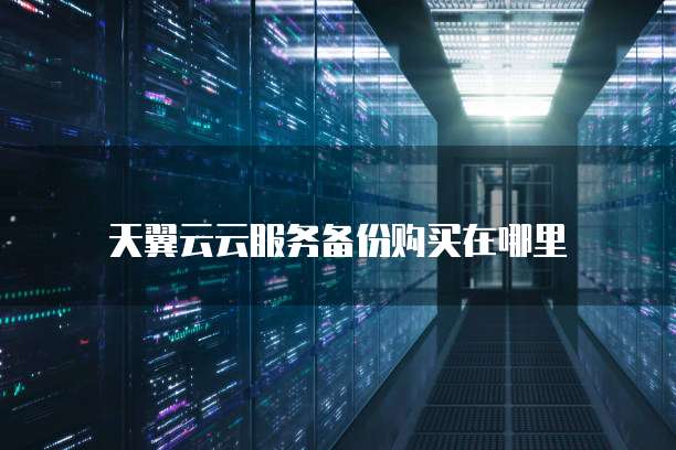 天翼云云服务备份购买在哪里