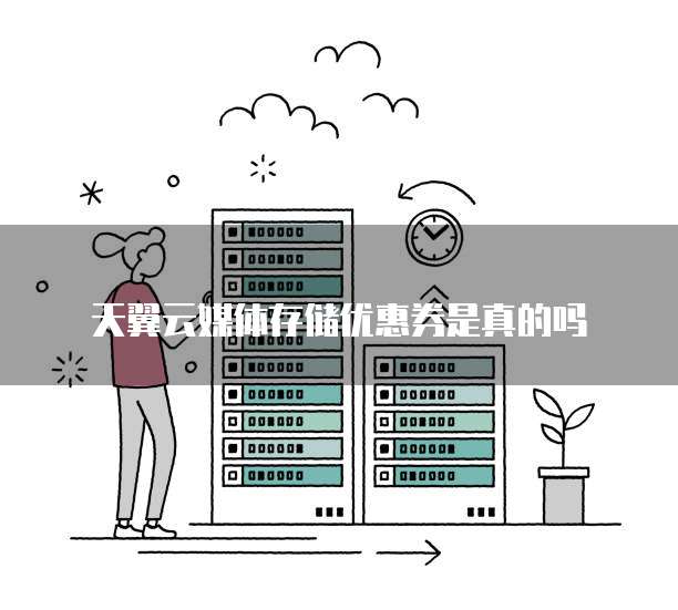 天翼云媒体存储优惠券是真的吗