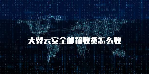 天翼云安全邮箱收费怎么收