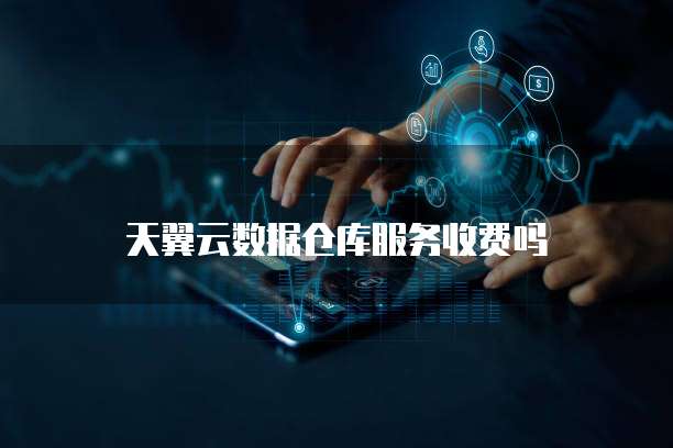 天翼云数据仓库服务收费吗