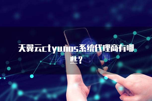 天翼云ctyunos系统代理商有哪些?