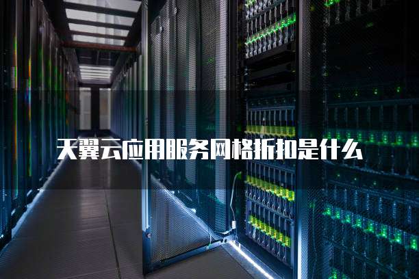 天翼云应用服务网格折扣是什么