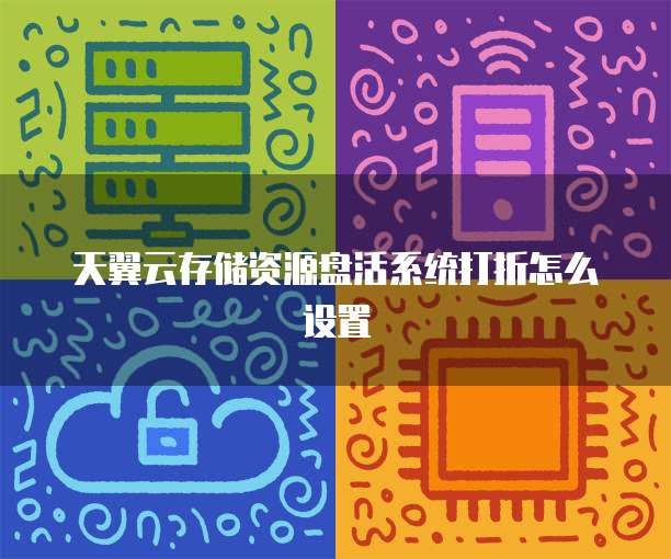 天翼云存储资源盘活系统打折怎么设置