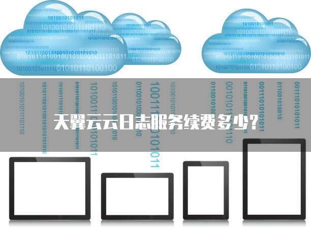 天翼云云日志服务续费多少?