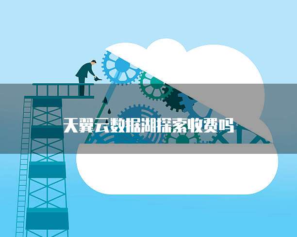 天翼云数据湖探索收费吗