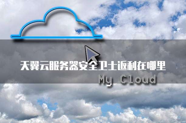 天翼云服务器安全卫士返利在哪里