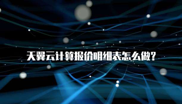 天翼云计算报价明细表怎么做?
