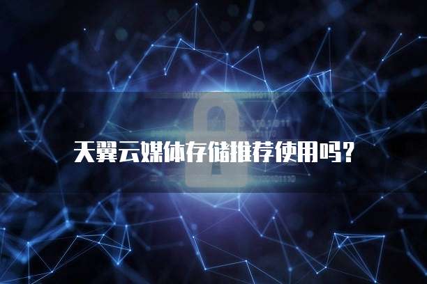 天翼云媒体存储推荐使用吗?