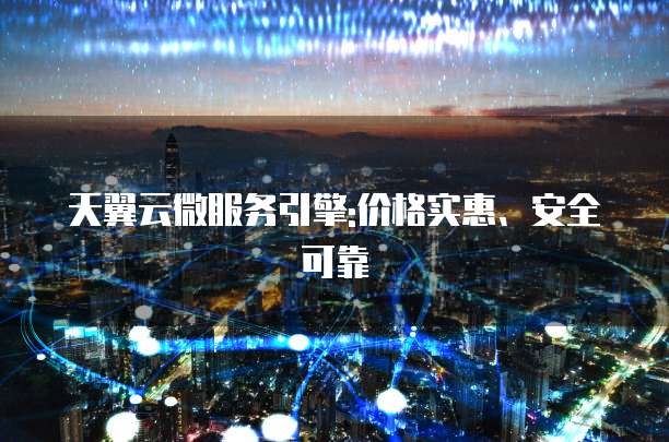 天翼云微服务引擎:价格实惠、安全可靠