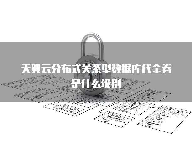 天翼云分布式关系型数据库代金券是什么级别