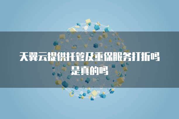 天翼云提供托管及重保服务打折吗是真的吗