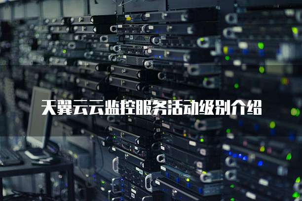 天翼云云监控服务活动级别介绍
