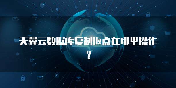 天翼云数据库复制返点在哪里操作?