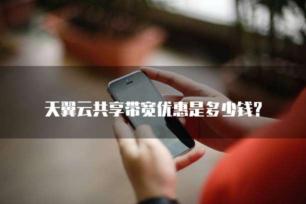 天翼云共享带宽优惠是多少钱?
