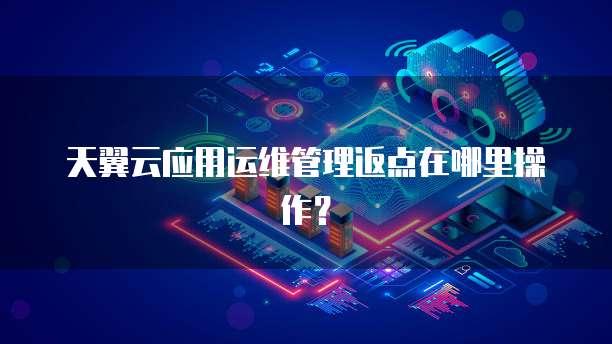 天翼云应用运维管理返点在哪里操作?